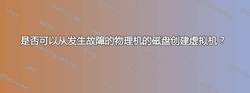 是否可以从发生故障的物理机的磁盘创建虚拟机？