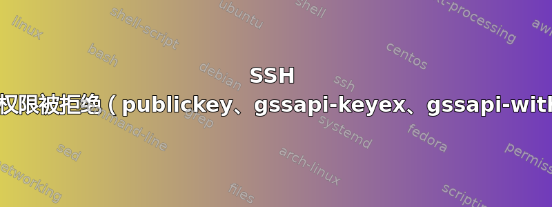 SSH 身份验证权限被拒绝（publickey、gssapi-keyex、gssapi-with-mic）