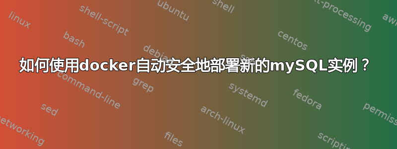 如何使用docker自动安全地部署新的mySQL实例？