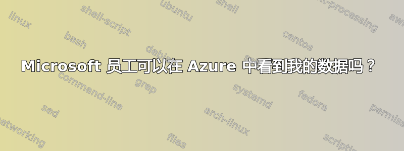 Microsoft 员工可以在 Azure 中看到我的数据吗？