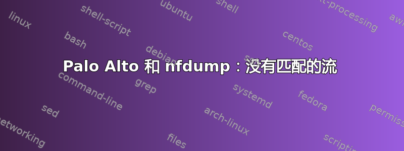 Palo Alto 和 nfdump：没有匹配的流