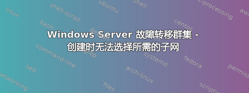 Windows Server 故障转移群集 - 创建时无法选择所需的子网