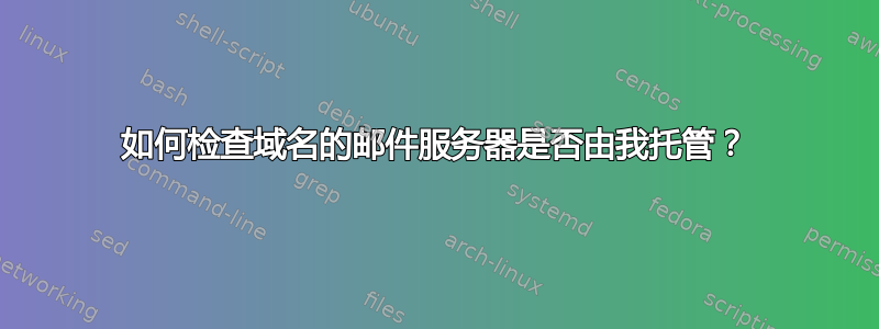 如何检查域名的邮件服务器是否由我托管？