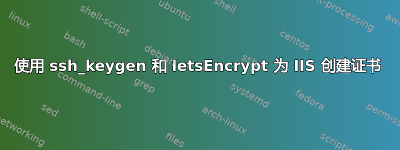 使用 ssh_keygen 和 letsEncrypt 为 IIS 创建证书