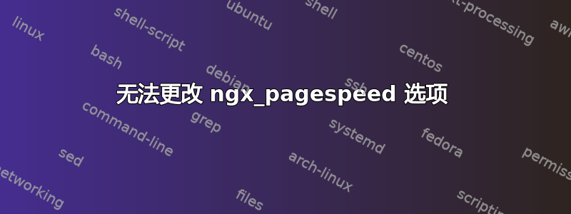 无法更改 ngx_pagespeed 选项