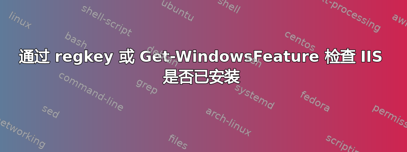 通过 regkey 或 Get-WindowsFeature 检查 IIS 是否已安装