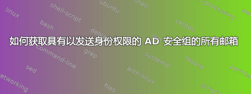 如何获取具有以发送身份权限的 AD 安全组的所有邮箱