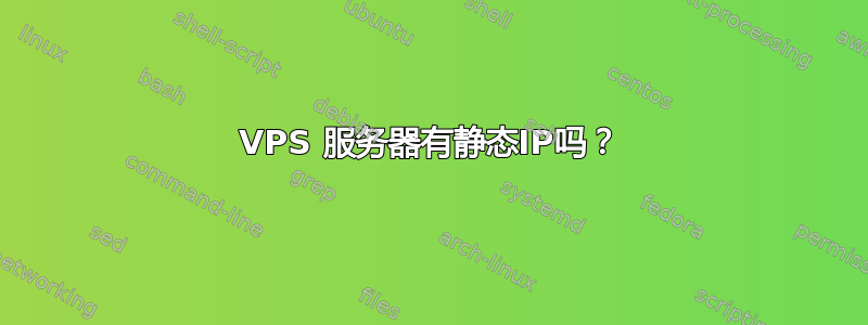 VPS 服务器有静态IP吗？