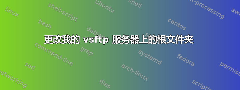 更改我的 vsftp 服务器上的根文件夹