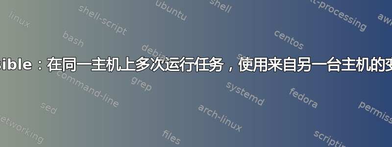 ansible：在同一主机上多次运行任务，使用来自另一台主机的变量