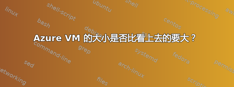 Azure VM 的大小是否比看上去的要大？