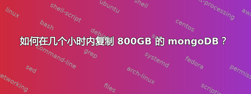 如何在几个小时内复制 800GB 的 mongoDB？