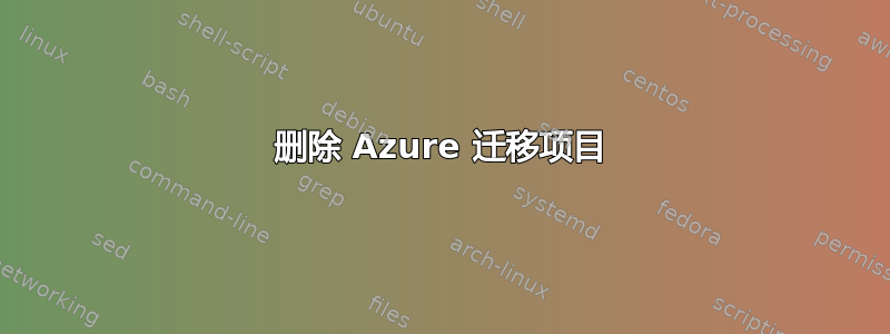 删除 Azure 迁移项目