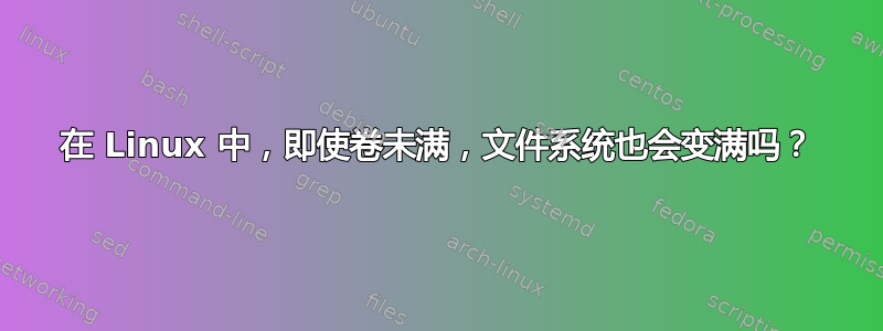 在 Linux 中，即使卷未满，文件系统也会变满吗？