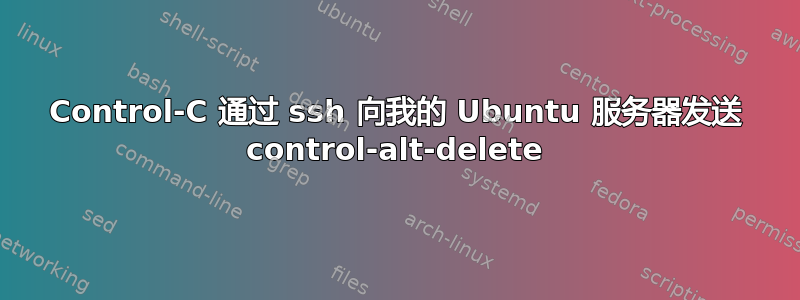 Control-C 通过 ssh 向我的 Ubuntu 服务器发送 control-alt-delete