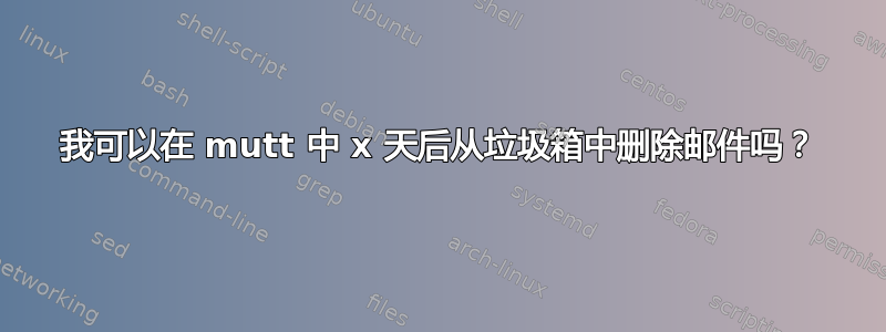 我可以在 mutt 中 x 天后从垃圾箱中删除邮件吗？