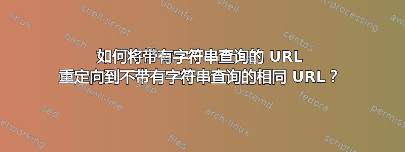 如何将带有字符串查询的 URL 重定向到不带有字符串查询的相同 URL？