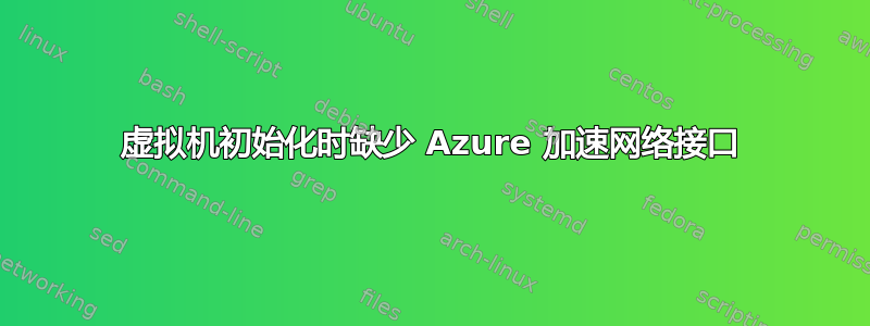 虚拟机初始化时缺少 Azure 加速网络接口