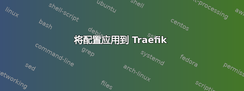 将配置应用到 Traefik