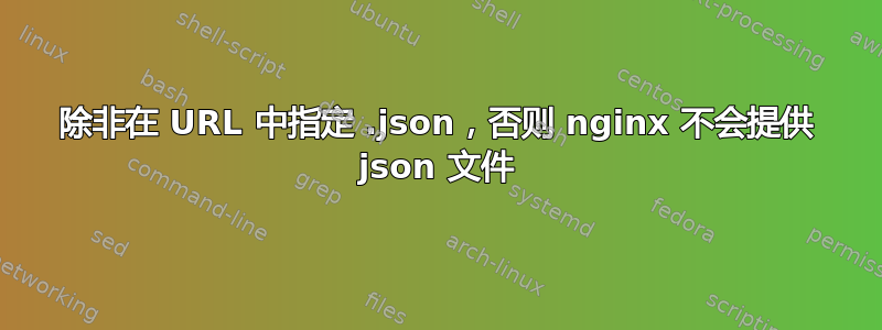 除非在 URL 中指定 .json，否则 nginx 不会提供 json 文件