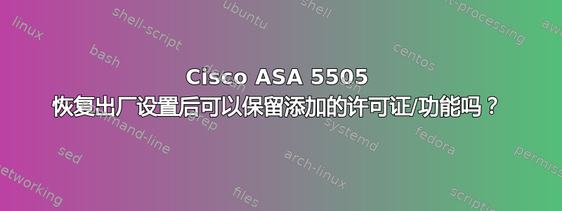 Cisco ASA 5505 恢复出厂设置后可以保留添加的许可证/功能吗？