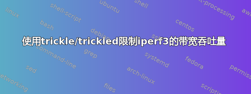 使用trickle/trickled限制iperf3的带宽吞吐量