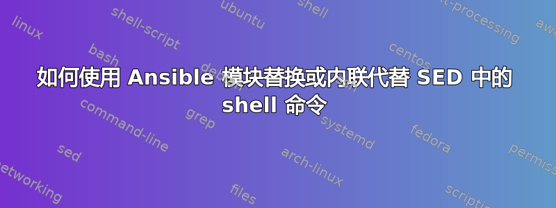 如何使用 Ansible 模块替换或内联代替 SED 中的 shell 命令