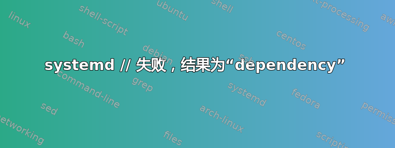 systemd // 失败，结果为“dependency”