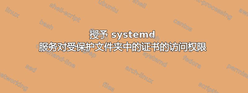 授予 systemd 服务对受保护文件夹中的证书的访问权限