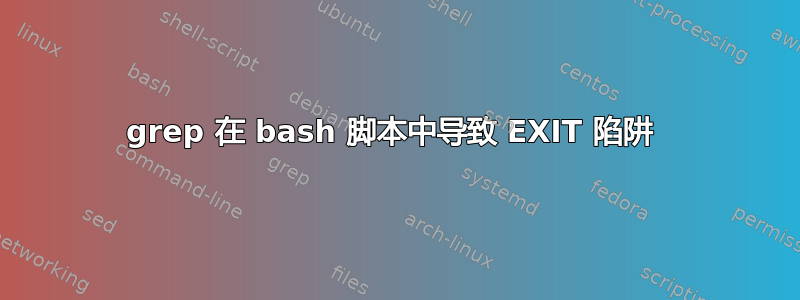 grep 在 bash 脚本中导致 EXIT 陷阱 