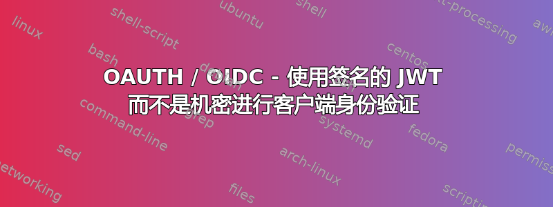 OAUTH / OIDC - 使用签名的 JWT 而不是机密进行客户端身份验证