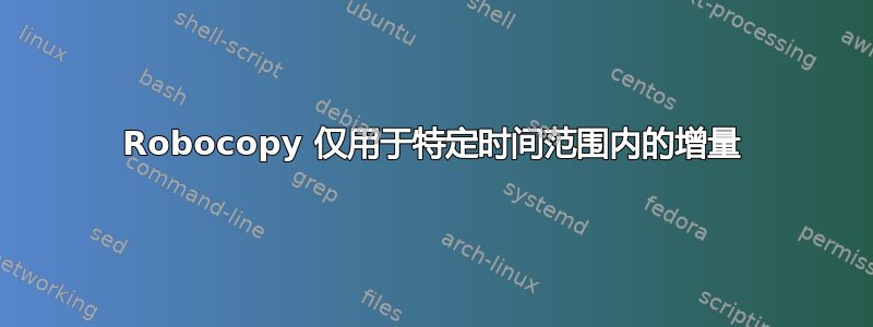 Robocopy 仅用于特定时间范围内的增量