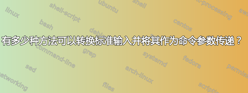 有多少种方法可以转换标准输入并将其作为命令参数传递？