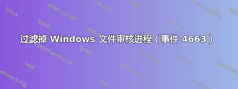 过滤掉 Windows 文件审核进程（事件 4663）