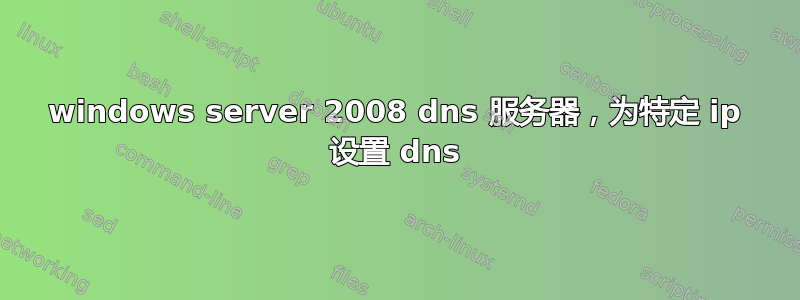 windows server 2008 dns 服务器，为特定 ip 设置 dns