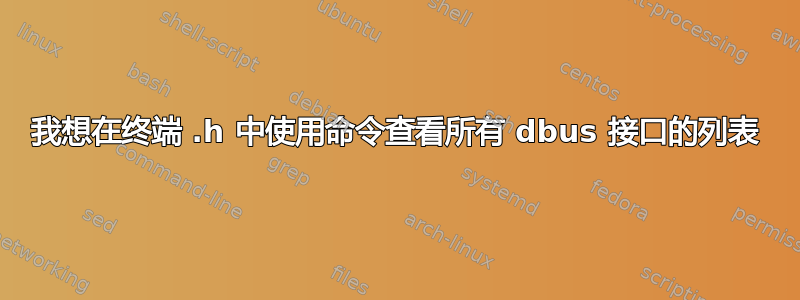 我想在终端 .h 中使用命令查看所有 dbus 接口的列表