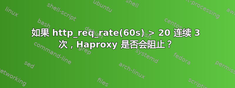 如果 http_req_rate(60s) > 20 连续 3 次，Haproxy 是否会阻止？