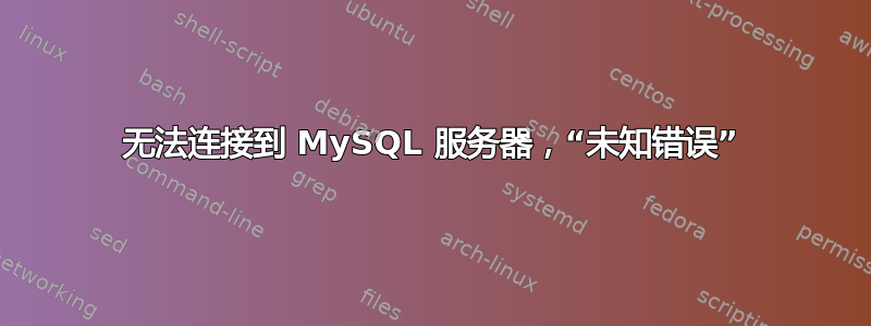 无法连接到 MySQL 服务器，“未知错误”