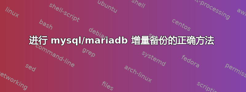 进行 mysql/mariadb 增量备份的正确方法