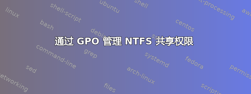 通过 GPO 管理 NTFS 共享权限