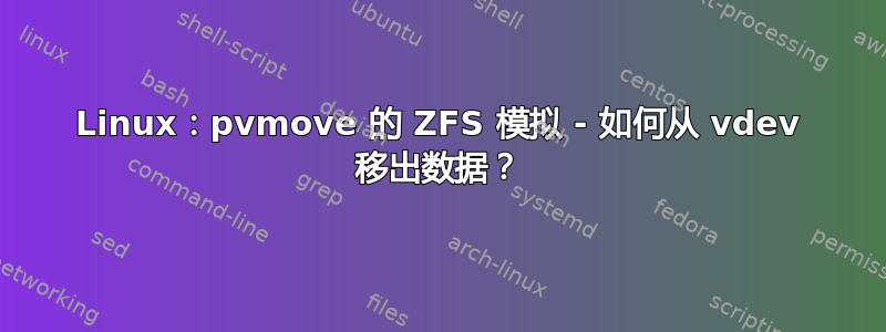 Linux：pvmove 的 ZFS 模拟 - 如何从 vdev 移出数据？