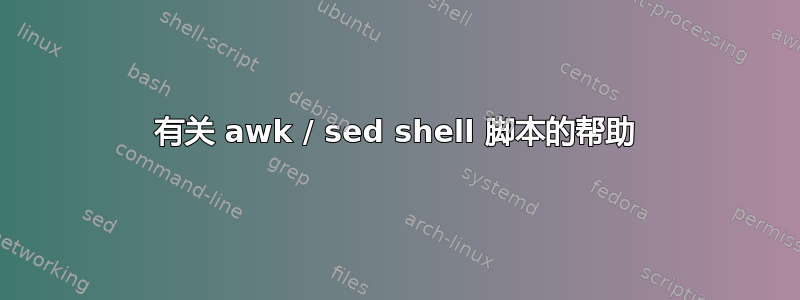 有关 awk / sed shell 脚本的帮助