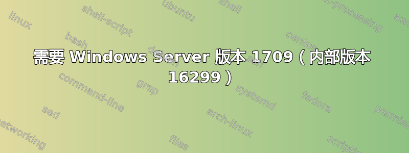 需要 Windows Server 版本 1709（内部版本 16299）