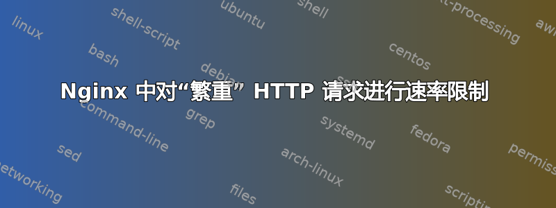 Nginx 中对“繁重” HTTP 请求进行速率限制