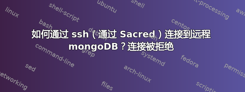 如何通过 ssh（通过 Sacred）连接到远程 mongoDB？连接被拒绝