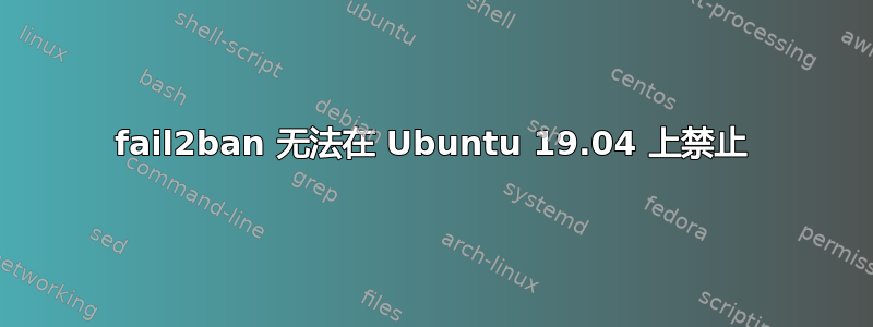 fail2ban 无法在 Ubuntu 19.04 上禁止