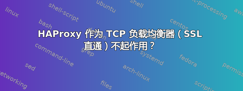 HAProxy 作为 TCP 负载均衡器（SSL 直通）不起作用？