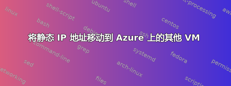 将静态 IP 地址移动到 Azure 上的其他 VM