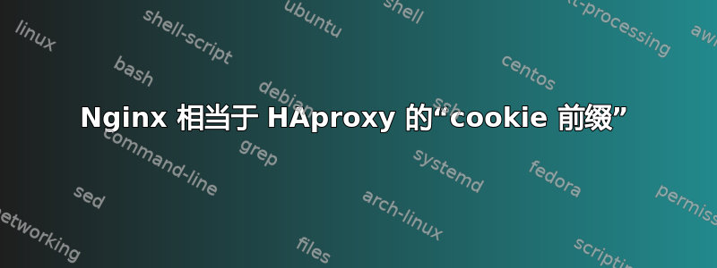 Nginx 相当于 HAproxy 的“cookie 前缀”