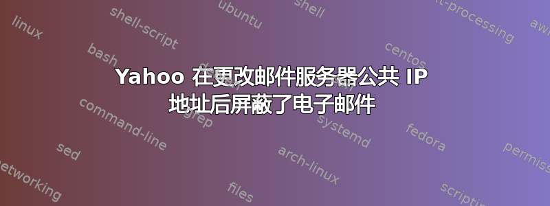 Yahoo 在更改邮件服务器公共 IP 地址后屏蔽了电子邮件